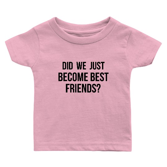 Did we just become best friends Baby T Shirts