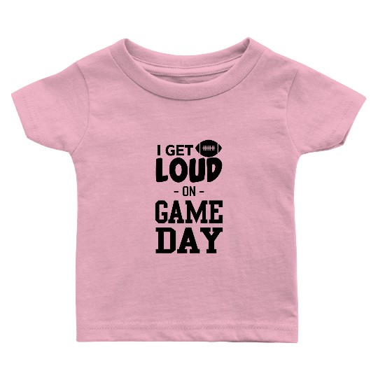 I Get Loud on Game Day Baby T Shirts
