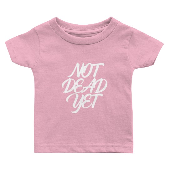 NOT DEAD YET Baby T Shirts