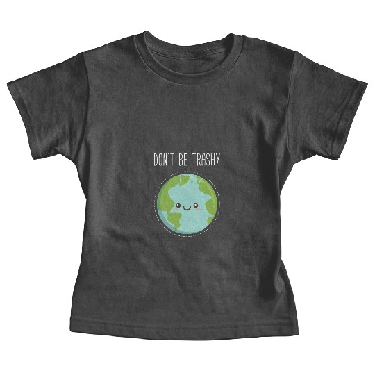Dont Be Trashy Earth, Fun Save The Planet Baby Tees