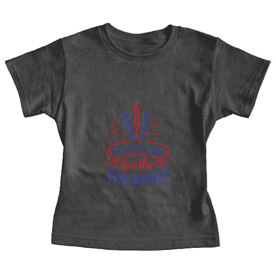 I Am Just Here for the Fireworks, 4th of July Baby Tees