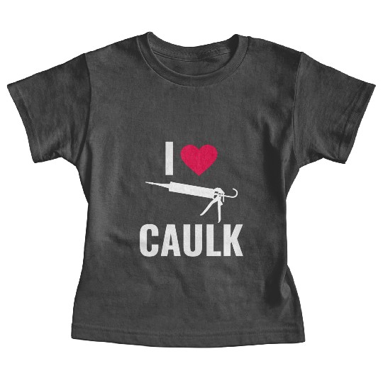 I love Caulk Funny Construction Worker Baby Tees