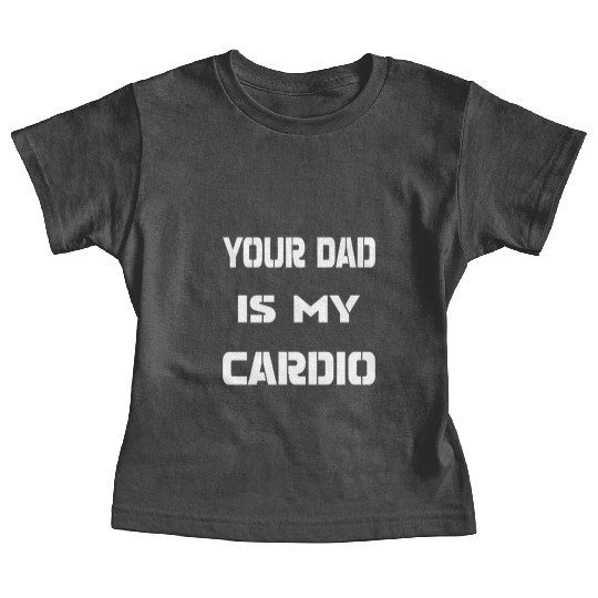 Your dad is my cardio Baby Tees