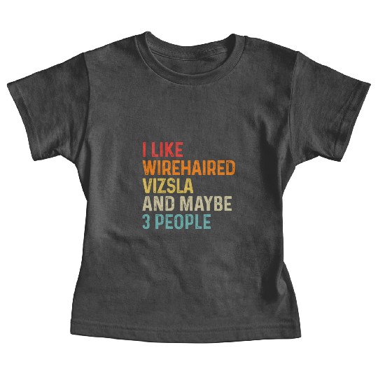 I Like Wirehaired Vizsla And Maybe 3 People Dog Baby Tees