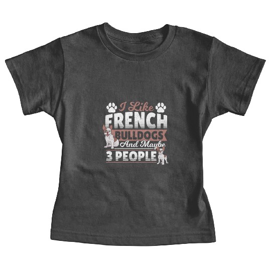 I Like French Bulldogs And Maybe 3 People Frenchie Baby Tees