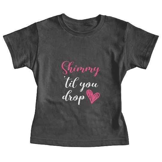 Shimmy 'Til You Drop Belly Dancing Belly Dancer Baby Tees
