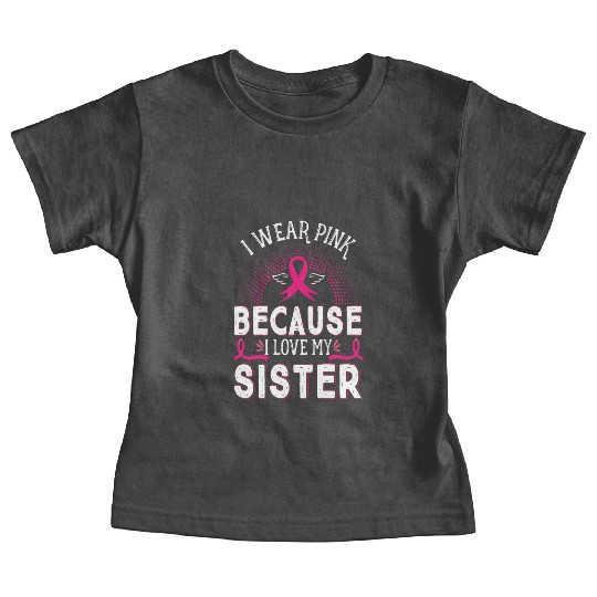 Breast Cancer I Wear Pink Because I Love My Sister Baby Tees