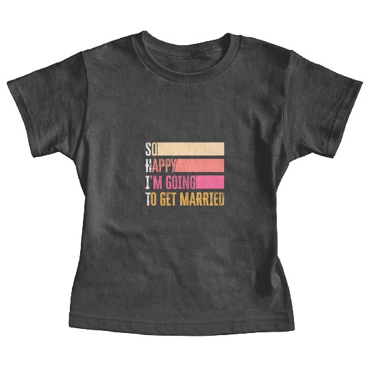 So Happy I'm Going To Get Married For Bride Groom Baby Tees
