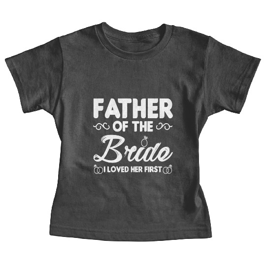 Father of The Bride I Loved Her First Wedding Baby Tees