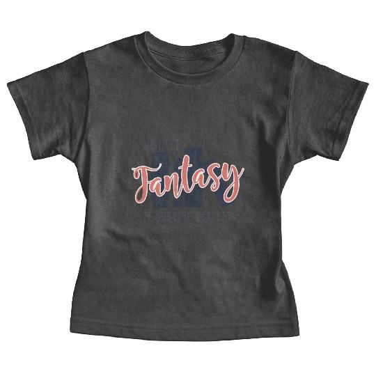We Need Fantasy To Survive Reality Baby Tees