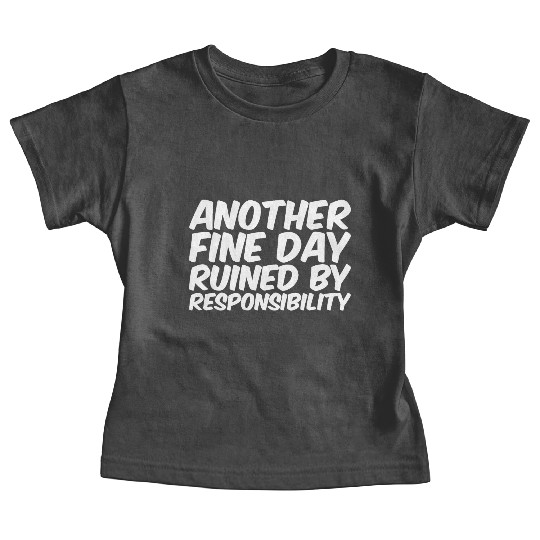 Another Fine Day Ruined By Responsibility Baby Tees