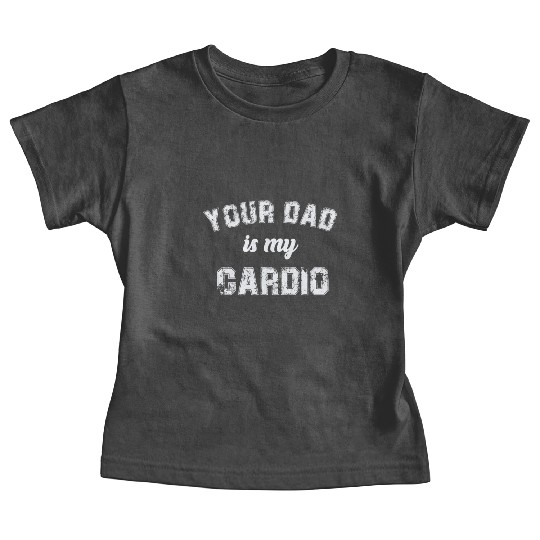Your Dad Is My Cardio Gym Exercise Humorous Baby Tees