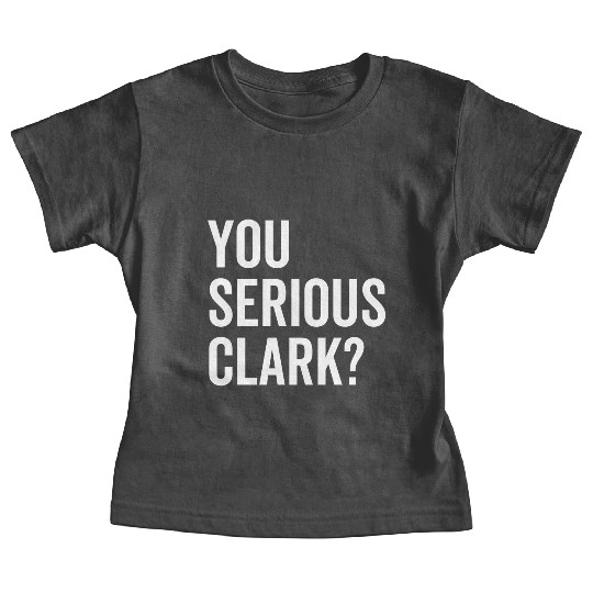 You Serious Clark? Baby Tees