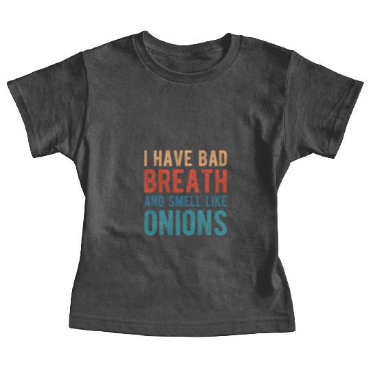 I HAVE BAD BREATH AND SMELL LIKE ONIONS Baby Tees
