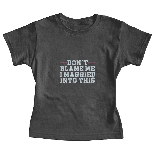 Don't Blame Me I Married Into This Men Women Funny Baby Tees