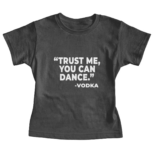Trust Me You Can Dance Vodka Funny Quote Saying Baby Tees