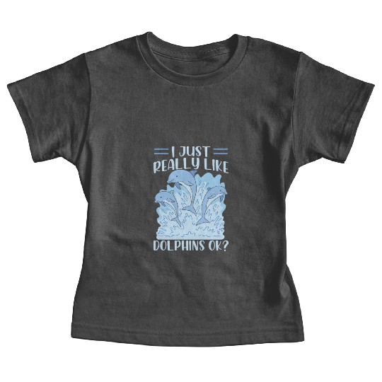 I Just Really Like Dolphins Ok Dolphin Cute Lover Baby Tees