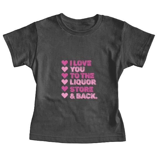 I Love You To The Liquor Store & Back Baby Tees