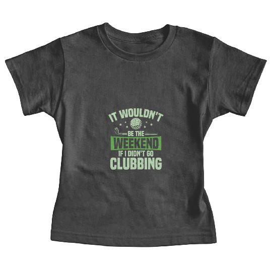 It Wouldn't Be The Weekend If I Didn't Go Clubbing Baby Tees