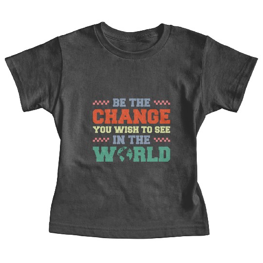 BE THE CHANGE YOU WISH TO SEE IN THE WORLD Baby Tees