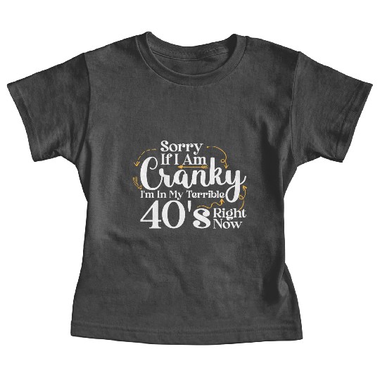 Sorry If I Am Cranky I m In My Terrible 40 S Baby Tees