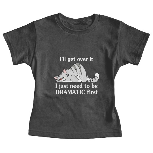 I'll Get Over It I Just Need To Be Dramatic First Baby Tees