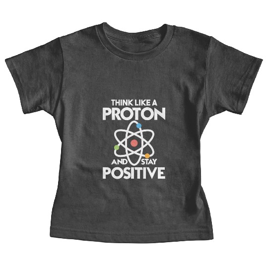 Think Like A Proton And Stay Positive Baby Tees