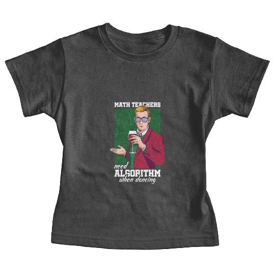 Math Teachers Need Algorithm Dance School Teacher Baby Tees