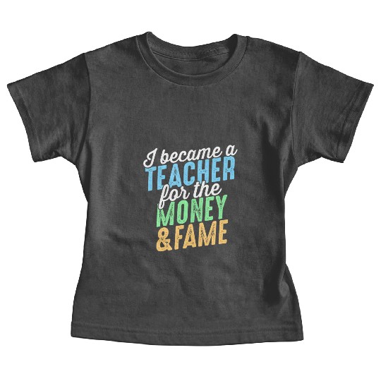 I Became A Teacher The Money And Fame Baby Tees