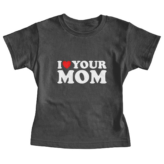 I Heart Your Mom - I Love My Mom I Love Hot Moms Baby Tees