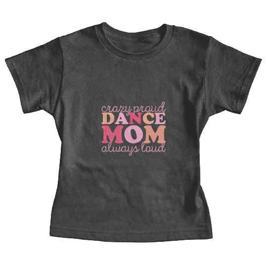 Crazy Proud Dance Mom: Always Loud, Always Proud Baby Tees