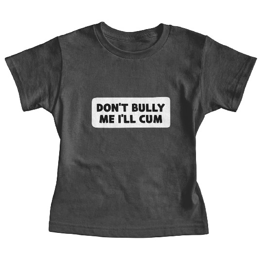 Don t Bully Me I ll Cum Baby Tees
