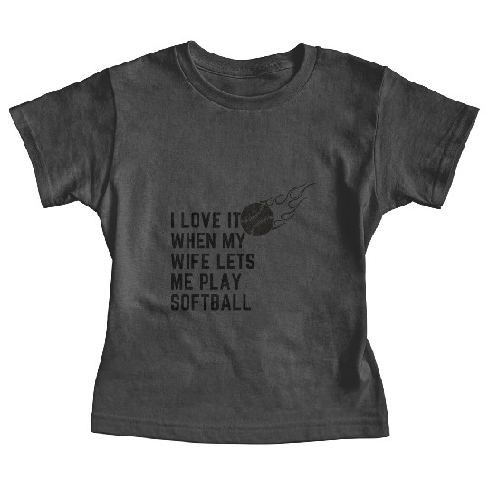 I love it when my wife lets me play softball Baby Tees