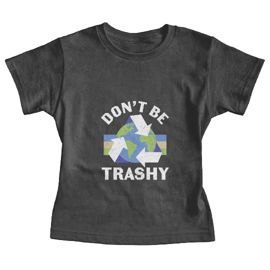 Earth Funny Don t Be Trashy Recycling Baby Tees