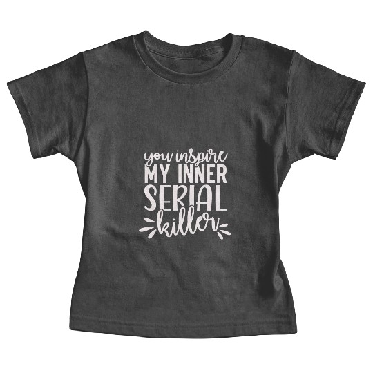 you inspire my inner serial killer; funny; sassy; Baby Tees