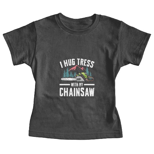 I Hug Trees With My Chainsaw for a Forest worker Baby Tees