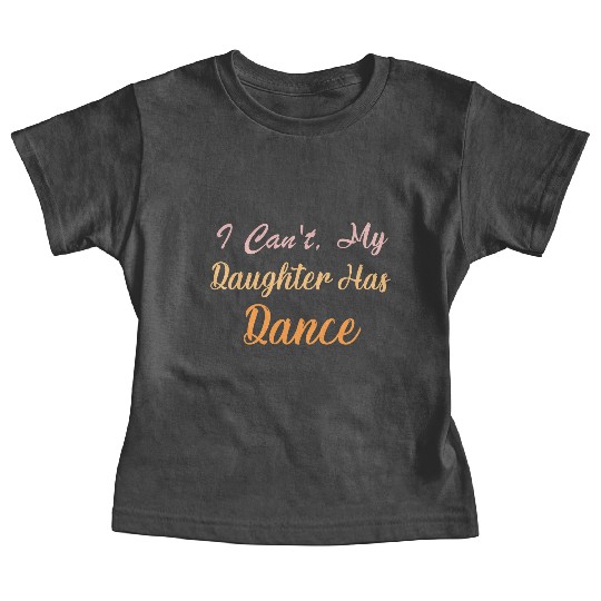 I Can't My Daughter Has Dance" Funny Dance Mom Baby Tees