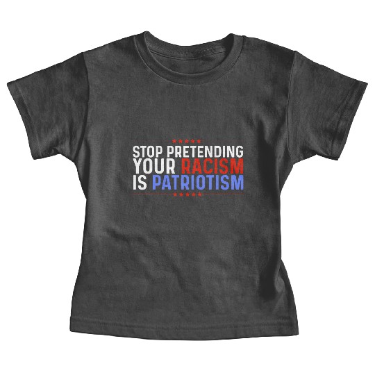 Stop Pretending Racism Is Patriotism Anti-Trump Baby Tees