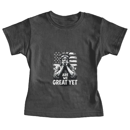Are We Great Yet Statue of Liberty Trump America Baby Tees