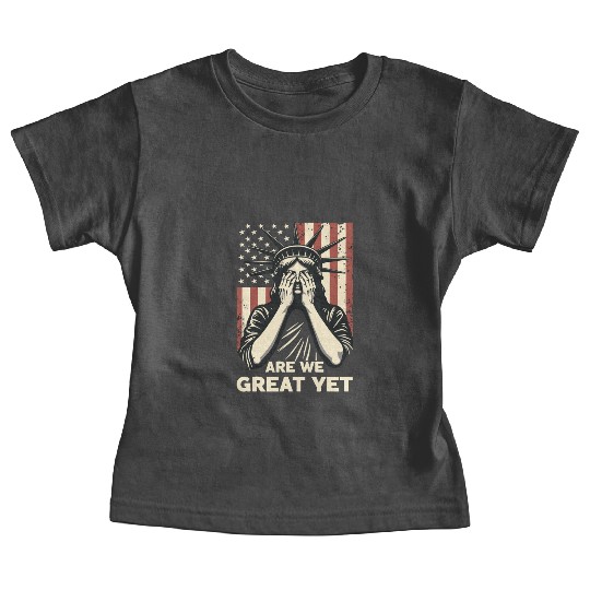 Are We Great Yet Statue of Liberty Trump America Baby Tees
