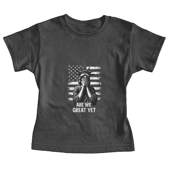 Are We Great Yet Statue of Liberty Trump America Baby Tees