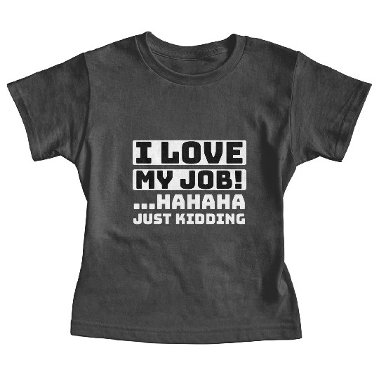 I love my job! Hahaha just kidding ,Funny, Humor Baby Tees
