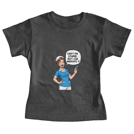 Nurse Humor: Can't Fix Stupid, Medicate It Baby Tees