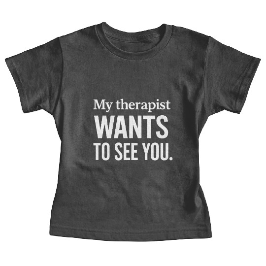 My Therapist Wants to See You | Funny Baby Tees