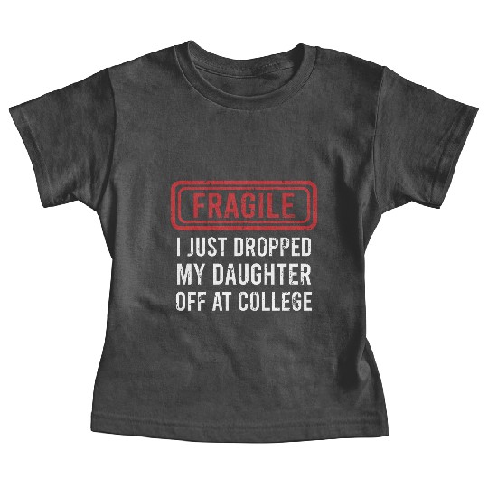 Fragile I Just Dropped My Daughter Off at College Baby Tees
