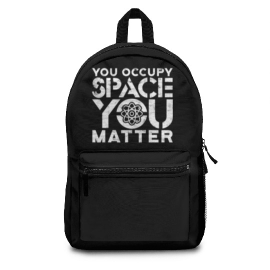 You occupy space You have mass You matter - atom Backpacks