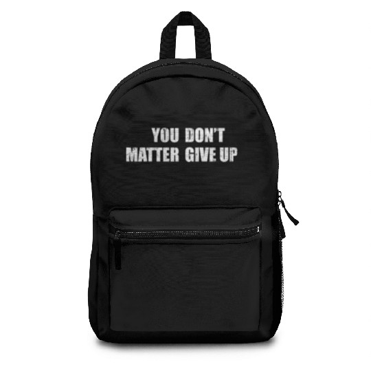 You Don'T Matter Give Up You Matter Don'T Give Up Backpacks