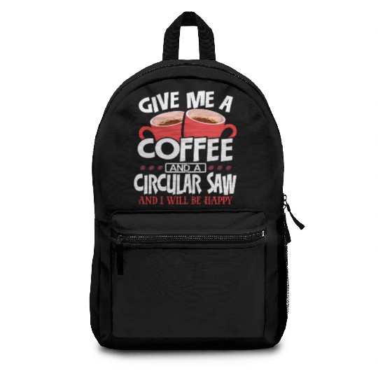 Give Me Coffee And Circular Saw Be Happy Backpacks