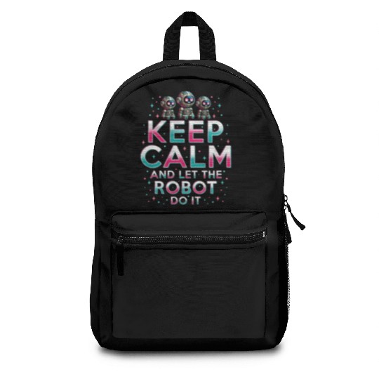 Robotics Engineer Keep Calm And Let Robot Do It Backpacks