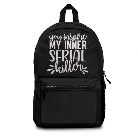 you inspire my inner serial killer; funny; sassy; Backpacks